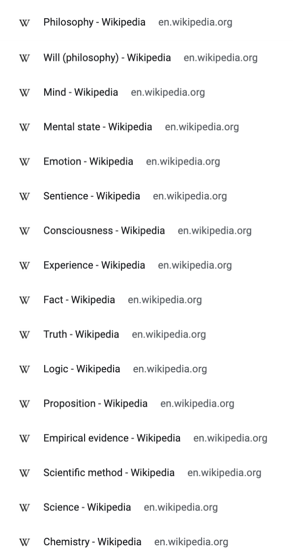 Chemistry → Science → Scientific method → Empirical evidence → Proposition → Logic → Truth → Fact → Experience → Consciousness → Sentience → Emotion → Mental state → Mind → Will (philosophy) → Philosophy